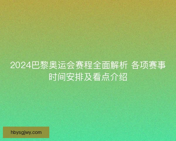 2024巴黎奥运会赛程全面解析 各项赛事时间安排及看点介绍